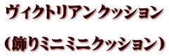 ヴィクトリアンクッション  （飾りミニミニクッション）